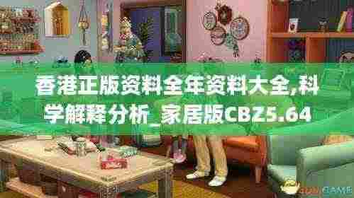 香港正版资料全年资料大全,科学解释分析_家居版CBZ5.64