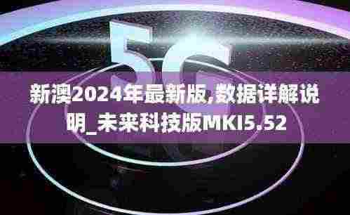 新澳2024年最新版,数据详解说明_未来科技版MKI5.52