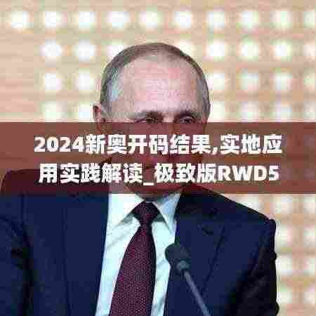 2024新奥开码结果,实地应用实践解读_极致版RWD5.14