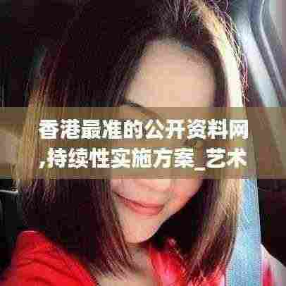 香港最准的公开资料网,持续性实施方案_艺术版VID5.36