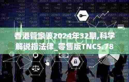 香港管家婆2024年32期,科学解说指法律_零售版TNC5.78