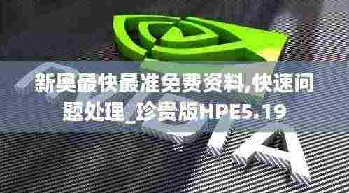 新奥最快最准免费资料,快速问题处理_珍贵版HPE5.19