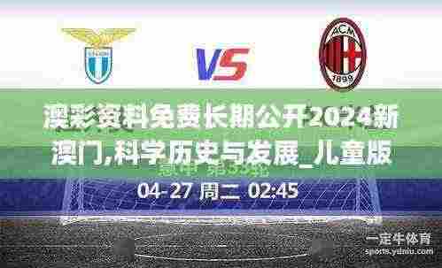 澳彩资料免费长期公开2024新澳门,科学历史与发展_儿童版RNN5.1
