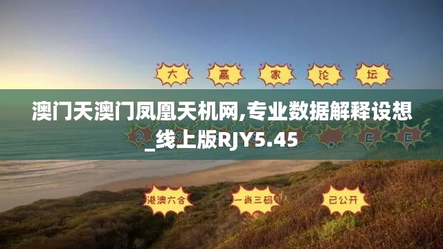 澳门天澳门凤凰天机网,专业数据解释设想_线上版RJY5.45