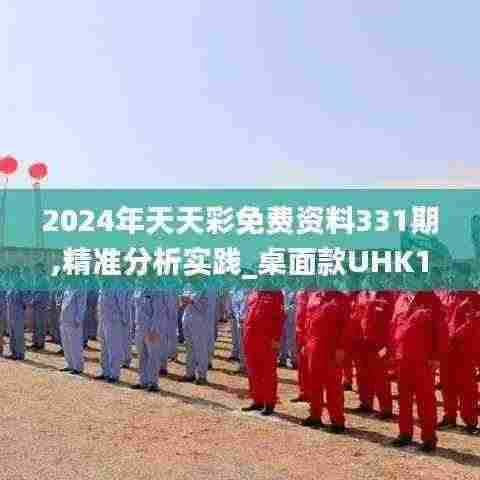 2024年天天彩免费资料331期,精准分析实践_桌面款UHK11.16