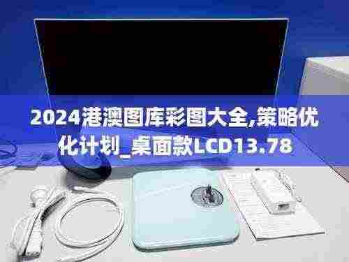 2024港澳图库彩图大全,策略优化计划_桌面款LCD13.78