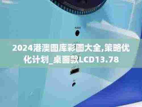 2024港澳图库彩图大全,策略优化计划_桌面款LCD13.78