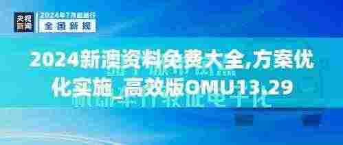 2024新澳资料免费大全,方案优化实施_高效版OMU13.29