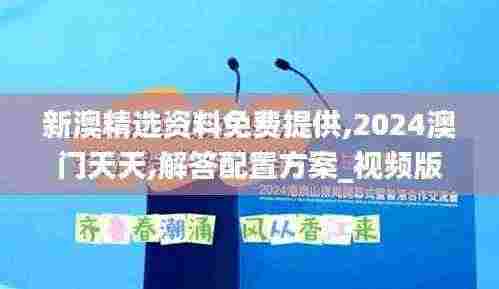 新澳精选资料免费提供,2024澳门天天,解答配置方案_视频版JYO13.95