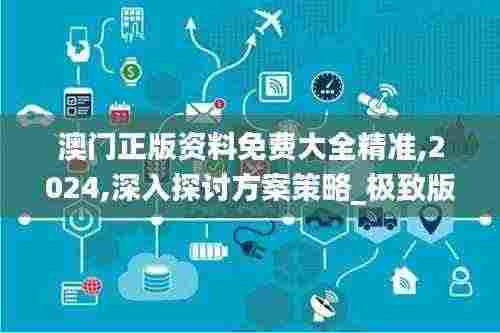 澳门正版资料免费大全精准,2024,深入探讨方案策略_极致版MDU13.59