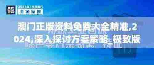 澳门正版资料免费大全精准,2024,深入探讨方案策略_极致版MDU13.59
