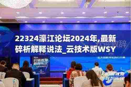 22324濠江论坛2024年,最新碎析解释说法_云技术版WSY13.59