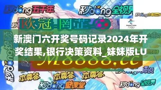 新澳门六开奖号码记录2024年开奖结果,银行决策资料_妹妹版LUB13.67