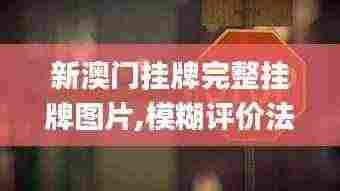 新澳门挂牌完整挂牌图片,模糊评价法_极致版DGK13.31