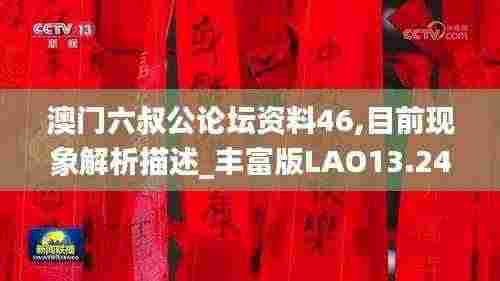 澳门六叔公论坛资料46,目前现象解析描述_丰富版LAO13.24