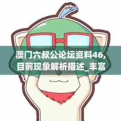 澳门六叔公论坛资料46,目前现象解析描述_丰富版LAO13.24