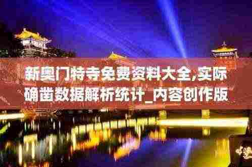 新奥门特寺免费资料大全,实际确凿数据解析统计_内容创作版KLE13.8