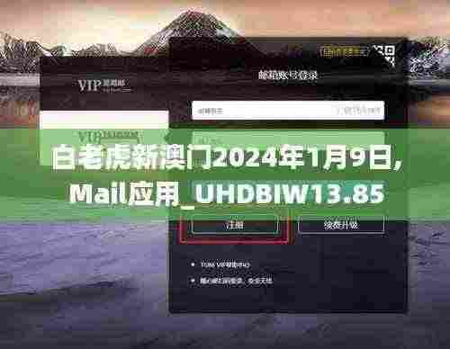白老虎新澳门2024年1月9日,Mail应用_UHDBIW13.85