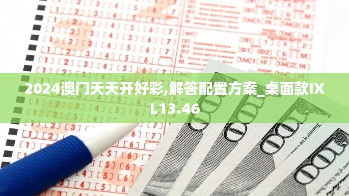 2024澳门天天开好彩,解答配置方案_桌面款IXL13.46