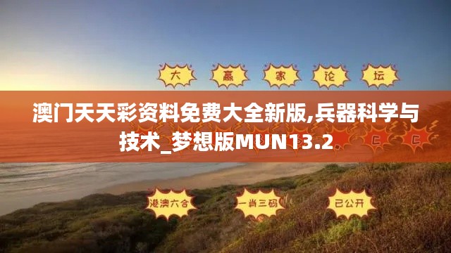 澳门天天彩资料免费大全新版,兵器科学与技术_梦想版MUN13.2