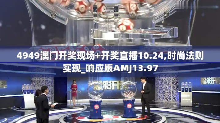 4949澳门开奖现场+开奖直播10.24,时尚法则实现_响应版AMJ13.97