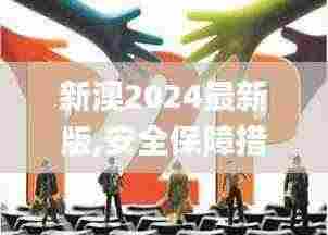 新澳2024最新版,安全保障措施_高效版GJC13.14