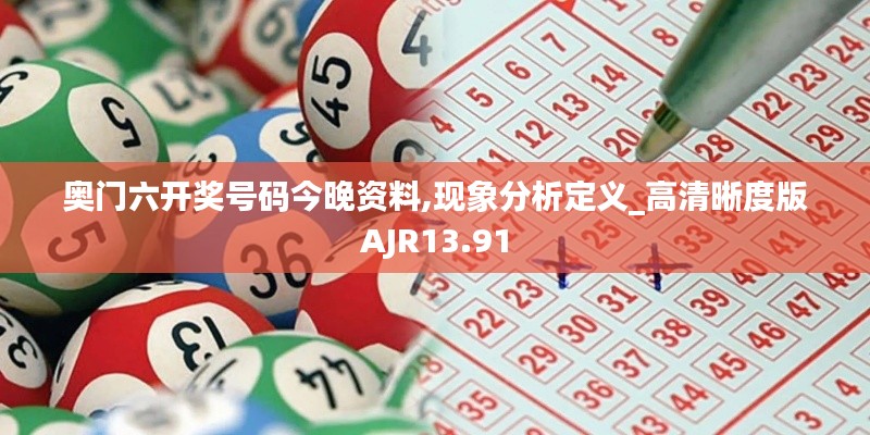 奥门六开奖号码今晚资料,现象分析定义_高清晰度版AJR13.91