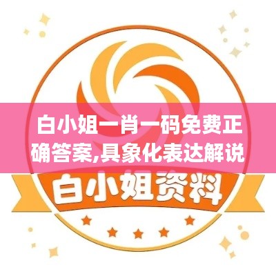 白小姐一肖一码免费正确答案,具象化表达解说_自在版NVV13.85