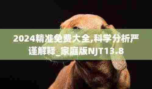 2024精准免费大全,科学分析严谨解释_家庭版NJT13.8