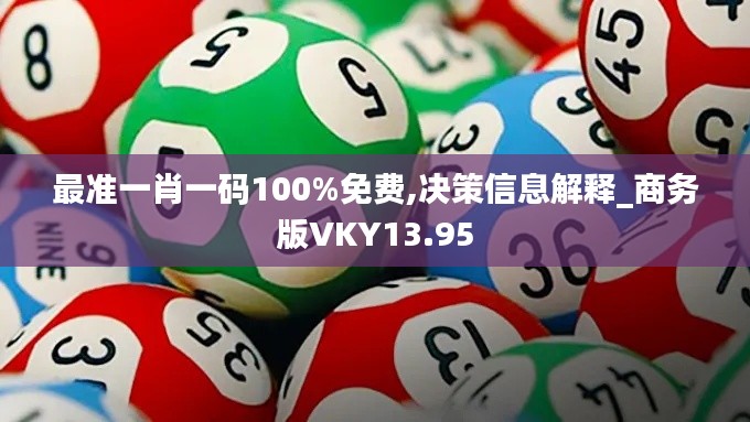 最准一肖一码100%免费,决策信息解释_商务版VKY13.95