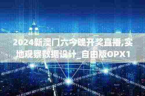 2024新澳门六今晚开奖直播,实地观察数据设计_自由版OPX13.29