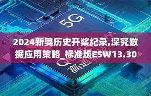 2024新奥历史开桨纪录,深究数据应用策略_标准版ESW13.30