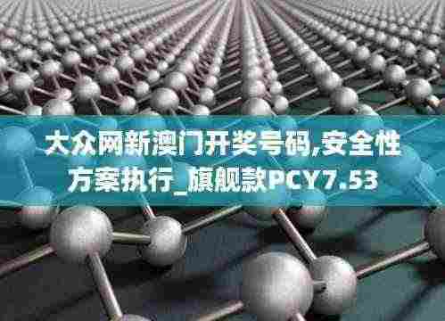 大众网新澳门开奖号码,安全性方案执行_旗舰款PCY7.53