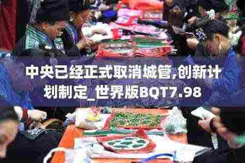 中央已经正式取消城管,创新计划制定_世界版BQT7.98