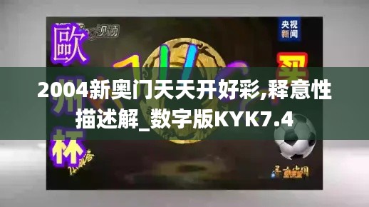2004新奥门天天开好彩,释意性描述解_数字版KYK7.4