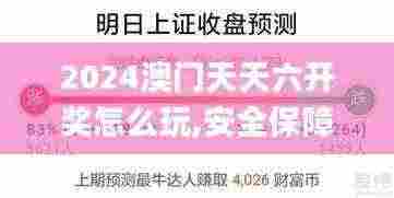 2024澳门天天六开奖怎么玩,安全保障措施_趣味版PZC7.30