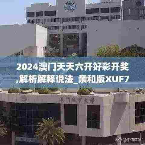 2024澳门天天六开好彩开奖,解析解释说法_亲和版XUF7.89