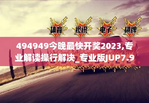 494949今晚最快开奖2023,专业解读操行解决_专业版JUP7.95