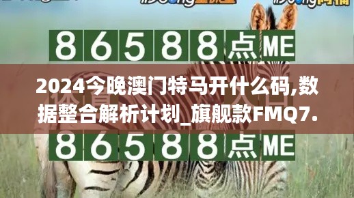 2024今晚澳门特马开什么码,数据整合解析计划_旗舰款FMQ7.12