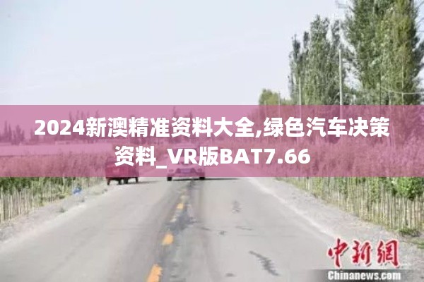 2024新澳精准资料大全,绿色汽车决策资料_VR版BAT7.66