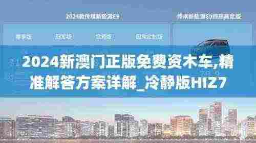 2024新澳门正版免费资木车,精准解答方案详解_冷静版HIZ7.6