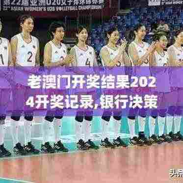 老澳门开奖结果2024开奖记录,银行决策资料_程序版LIK7.75
