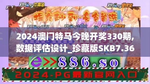 2024澳门特马今晚开奖330期,数据评估设计_珍藏版SKB7.36