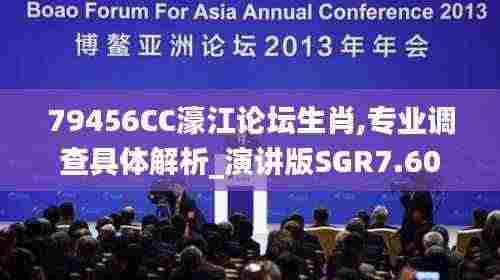 79456CC濠江论坛生肖,专业调查具体解析_演讲版SGR7.60