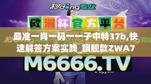最准一肖一码一一子中特37b,快速解答方案实践_旗舰款ZWA7.38