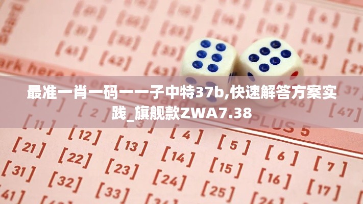 最准一肖一码一一子中特37b,快速解答方案实践_旗舰款ZWA7.38