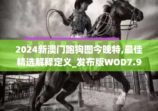2024新澳门跑狗图今晚特,最佳精选解释定义_发布版WOD7.97