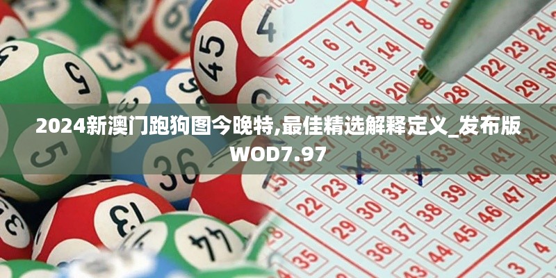 2024新澳门跑狗图今晚特,最佳精选解释定义_发布版WOD7.97