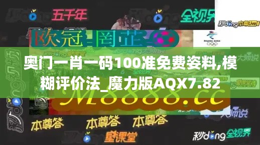 奥门一肖一码100准免费姿料,模糊评价法_魔力版AQX7.82