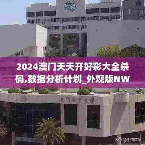 2024澳门天天开好彩大全杀码,数据分析计划_外观版NWC7.65